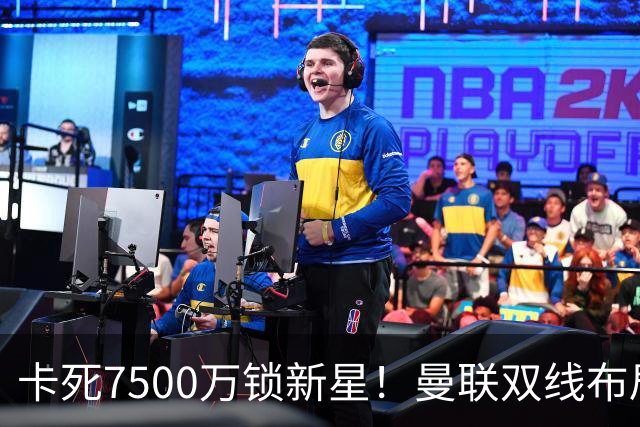 卡死7500万锁新星！曼联双线布局，球场改建暗藏致命变数